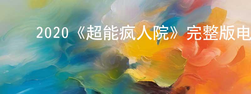 ﻿陈迎弟发布﻿2020《超能疯人院》完整版电影/在线观看/百度云-美剧天堂
